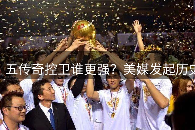 五传奇控卫谁更强？美媒发起历史排名讨论