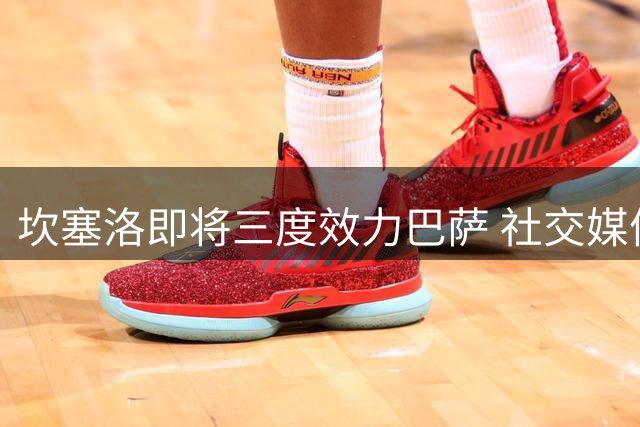 坎塞洛即将三度效力巴萨 社交媒体晒旧照表期待