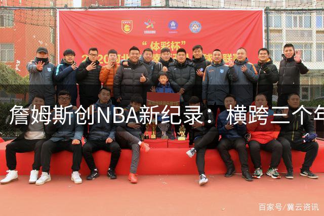詹姆斯创NBA新纪录：横跨三个年代常规赛得分破万