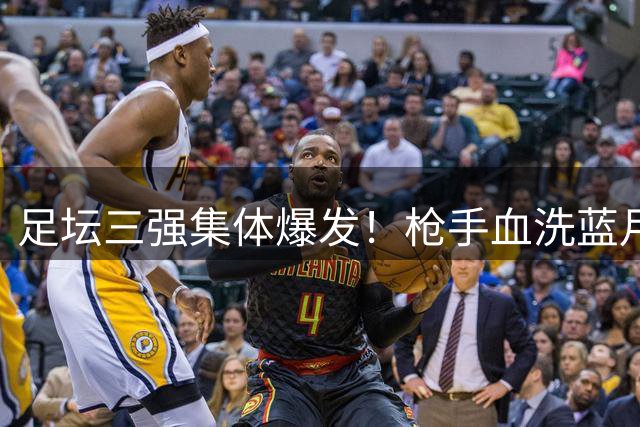 足坛三强集体爆发！枪手血洗蓝月亮 西甲双雄齐奏凯歌
